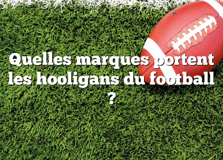 Quelles marques portent les hooligans du football ?